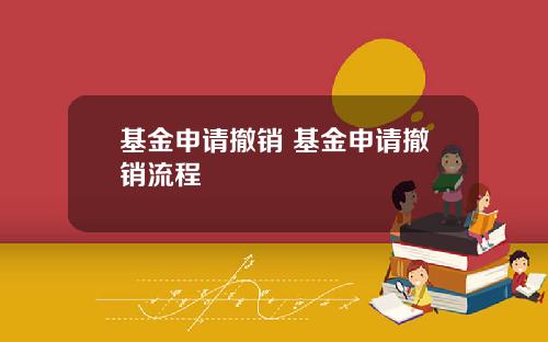 基金申请撤销 基金申请撤销流程