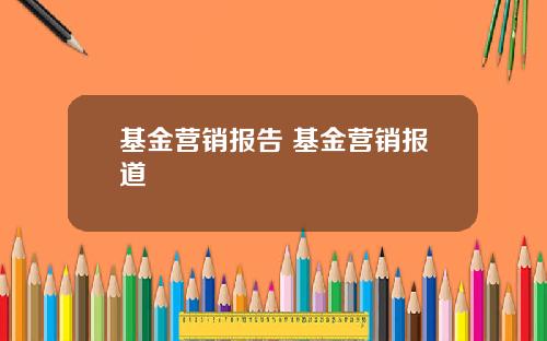 基金营销报告 基金营销报道