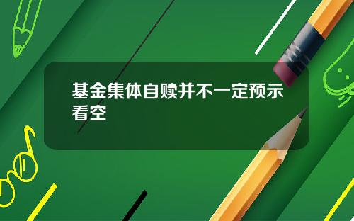 基金集体自赎并不一定预示看空