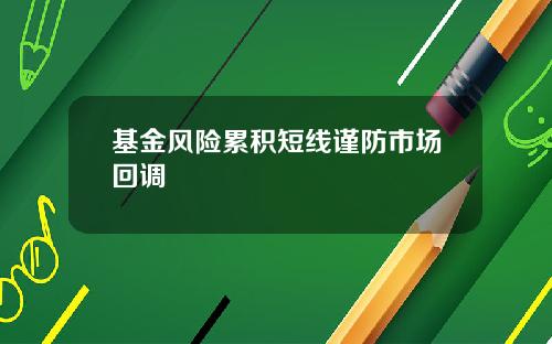基金风险累积短线谨防市场回调