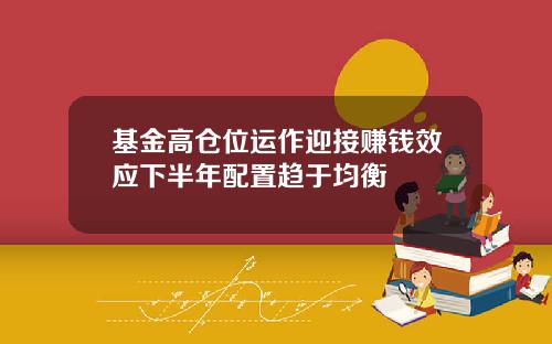 基金高仓位运作迎接赚钱效应下半年配置趋于均衡