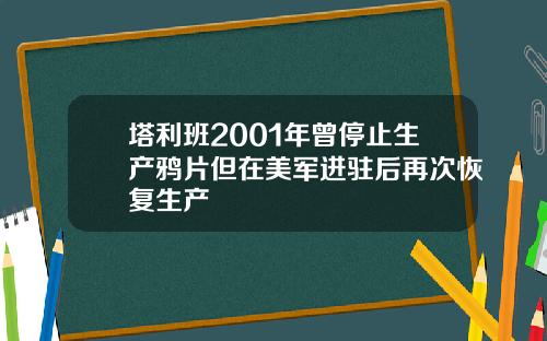塔利班2001年曾停止生产鸦片但在美军进驻后再次恢复生产