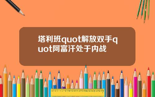 塔利班quot解放双手quot阿富汗处于内战