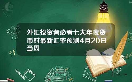 外汇投资者必看七大年夜货币对最新汇率预测4月20日当周
