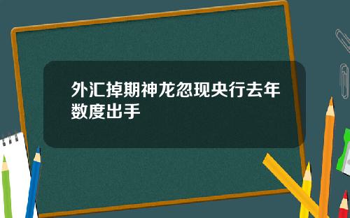 外汇掉期神龙忽现央行去年数度出手
