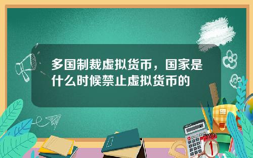 多国制裁虚拟货币，国家是什么时候禁止虚拟货币的