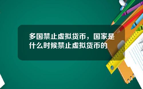 多国禁止虚拟货币，国家是什么时候禁止虚拟货币的