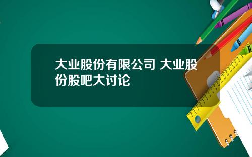 大业股份有限公司 大业股份股吧大讨论