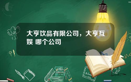 大亨饮品有限公司，大亨互娱 哪个公司