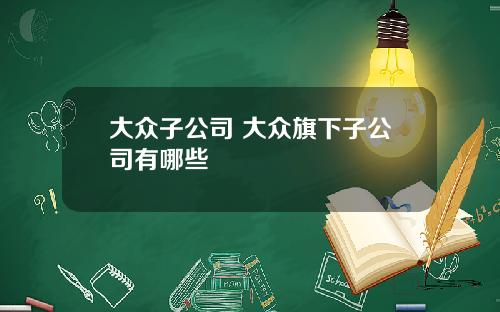 大众子公司 大众旗下子公司有哪些