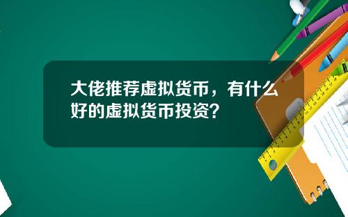 大佬推荐虚拟货币，有什么好的虚拟货币投资？