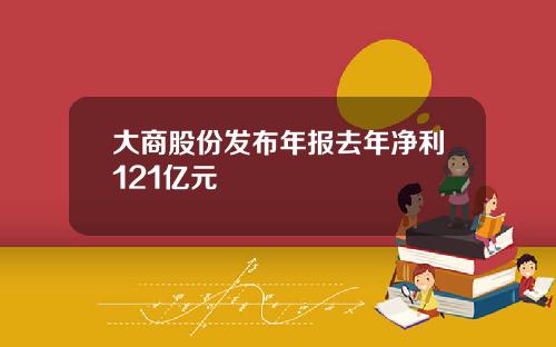 大商股份发布年报去年净利121亿元