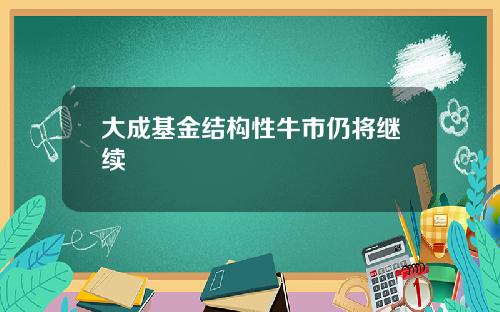 大成基金结构性牛市仍将继续