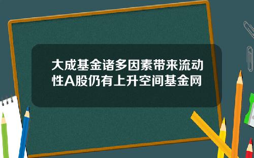 大成基金诸多因素带来流动性A股仍有上升空间基金网