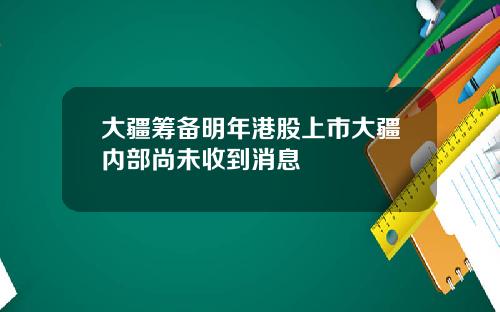 大疆筹备明年港股上市大疆内部尚未收到消息