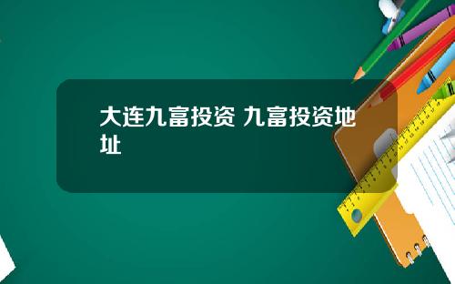 大连九富投资 九富投资地址