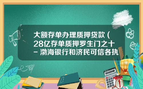 大额存单办理质押贷款 (28亿存单质押罗生门之十 - 渤海银行和济民可信各执一词，还有哪些疑团没有解开？)_1