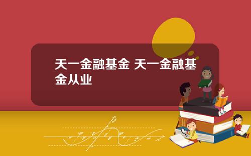 天一金融基金 天一金融基金从业