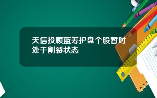 天信投顾蓝筹护盘个股暂时处于割裂状态