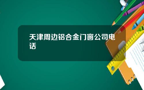 天津周边铝合金门窗公司电话
