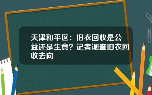 天津和平区：旧衣回收是公益还是生意？记者调查旧衣回收去向