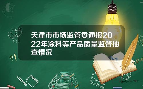 天津市市场监管委通报2022年涂料等产品质量监督抽查情况