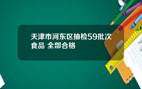 天津市河东区抽检59批次食品 全部合格