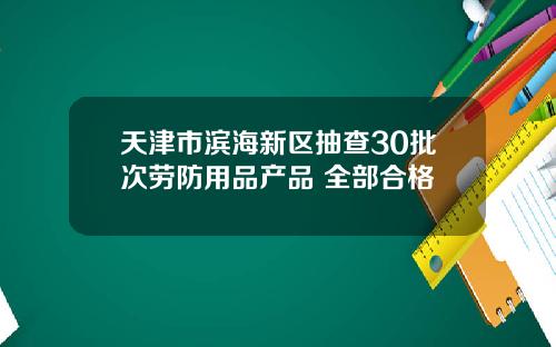 天津市滨海新区抽查30批次劳防用品产品 全部合格