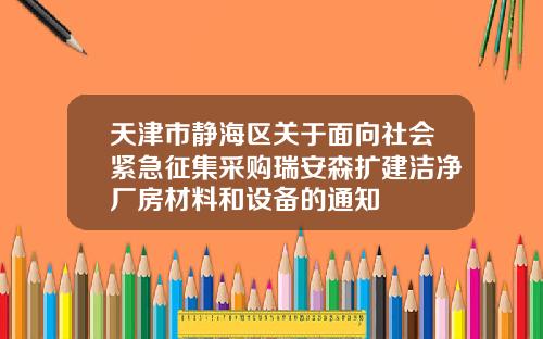 天津市静海区关于面向社会紧急征集采购瑞安森扩建洁净厂房材料和设备的通知