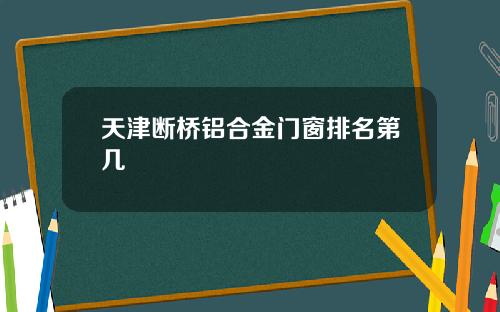天津断桥铝合金门窗排名第几