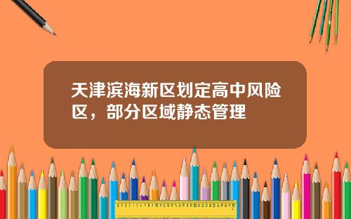 天津滨海新区划定高中风险区，部分区域静态管理