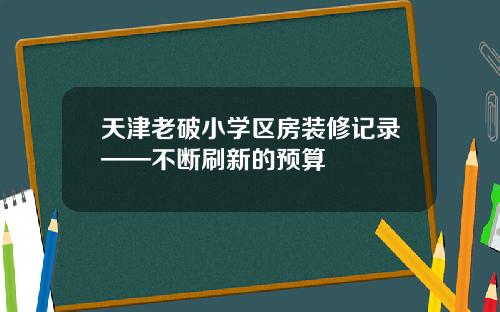 天津老破小学区房装修记录——不断刷新的预算