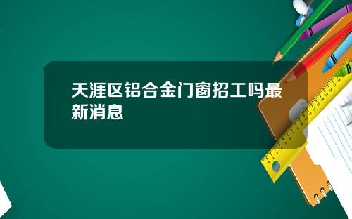 天涯区铝合金门窗招工吗最新消息