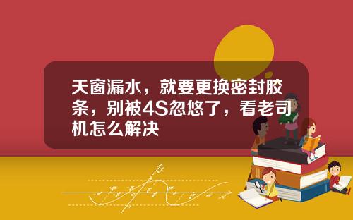 天窗漏水，就要更换密封胶条，别被4S忽悠了，看老司机怎么解决