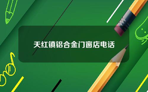 天红镇铝合金门窗店电话