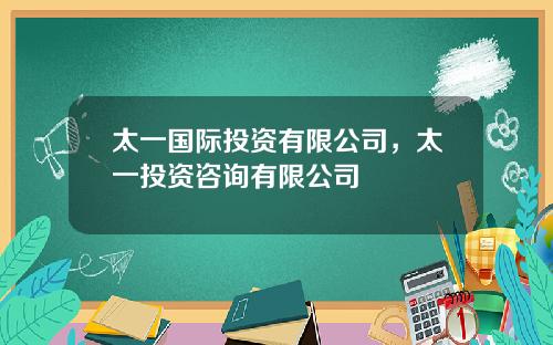 太一国际投资有限公司，太一投资咨询有限公司