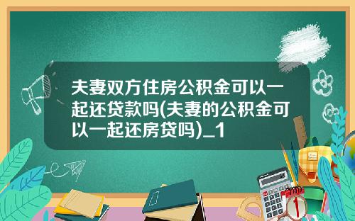 夫妻双方住房公积金可以一起还贷款吗(夫妻的公积金可以一起还房贷吗)_1