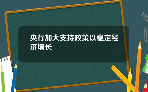 央行加大支持政策以稳定经济增长