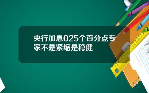央行加息025个百分点专家不是紧缩是稳健