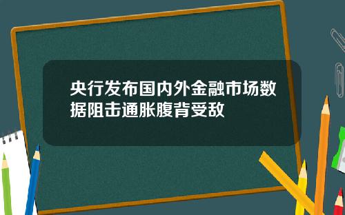央行发布国内外金融市场数据阻击通胀腹背受敌