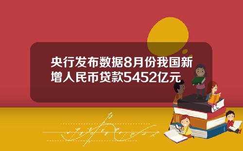 央行发布数据8月份我国新增人民币贷款5452亿元