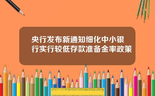 央行发布新通知细化中小银行实行较低存款准备金率政策