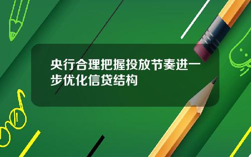 央行合理把握投放节奏进一步优化信贷结构