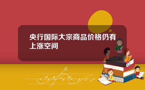 央行国际大宗商品价格仍有上涨空间