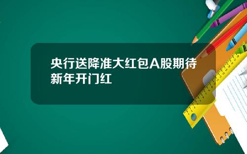 央行送降准大红包A股期待新年开门红