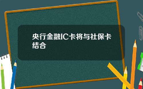 央行金融IC卡将与社保卡结合