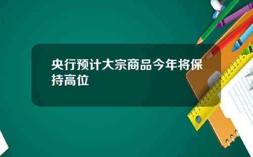 央行预计大宗商品今年将保持高位