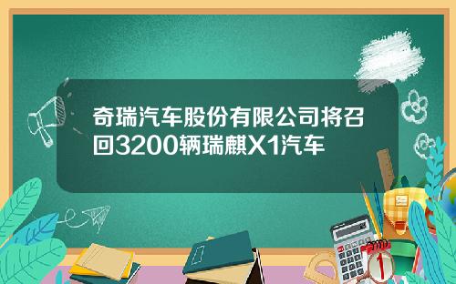 奇瑞汽车股份有限公司将召回3200辆瑞麒X1汽车
