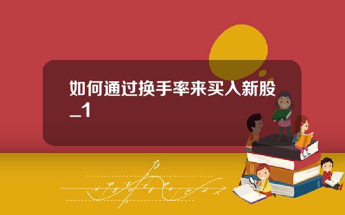 如何通过换手率来买入新股_1