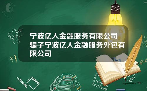 宁波亿人金融服务有限公司骗子宁波亿人金融服务外包有限公司